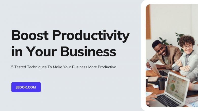 5 Tested Techniques To Make Your Business More Productive