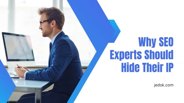 Reasons Why SEO Experts Should Hide Their IP