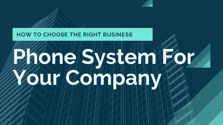 How To Choose The Right Business Phone System For Your Company