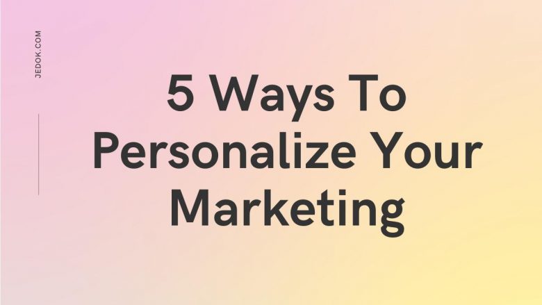 5 Ways To Personalize Your Marketing