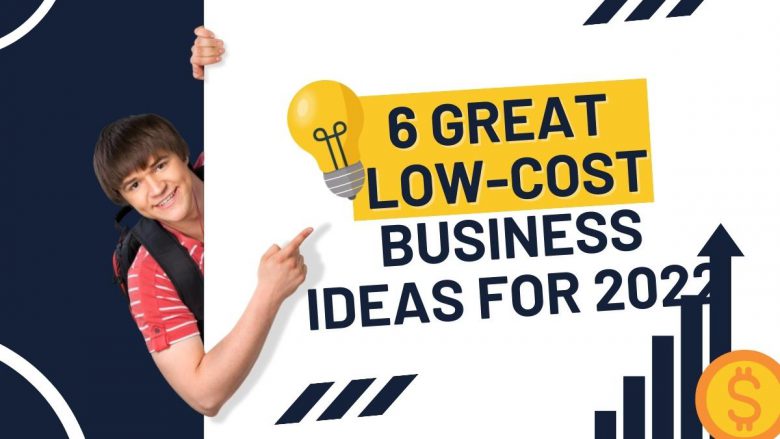 6 Great Low-Cost Business Ideas for 2022