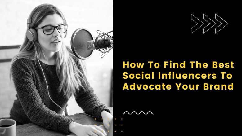 How To Find The Best Social Influencers To Advocate Your Brand