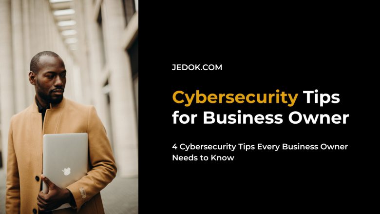 4 Cybersecurity Tips Every Business Owner Needs to Know