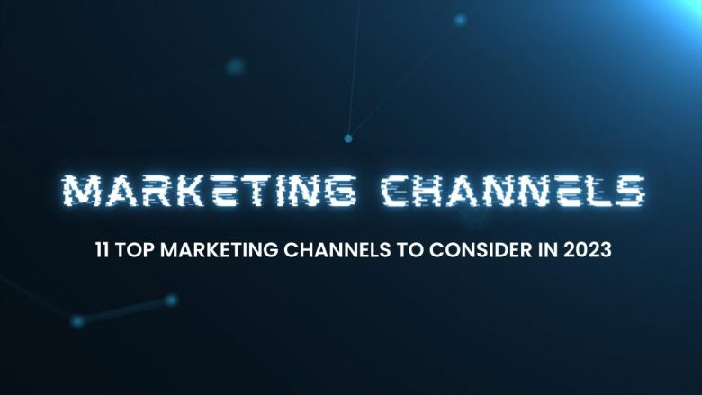 11 Top Marketing Channels To Consider in 2023