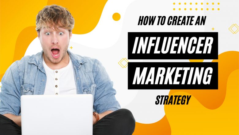How to Create an Influencer Marketing Strategy