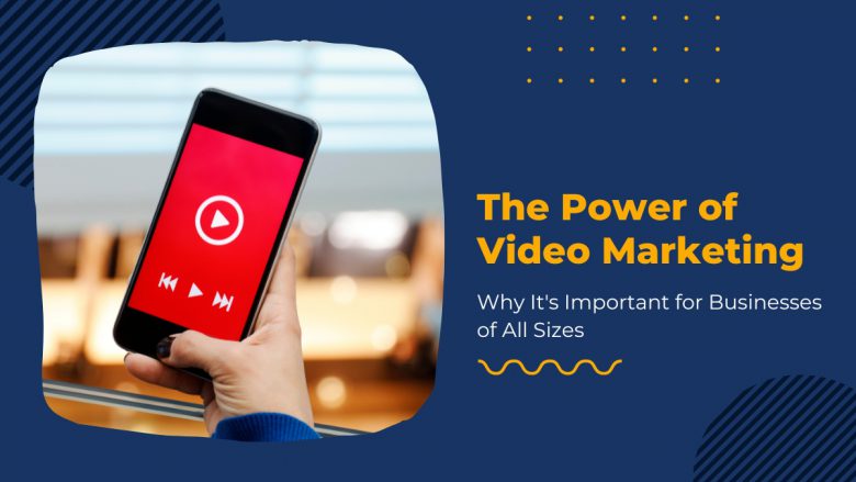 The Power of Video Marketing: Why It's Important for Businesses of All Sizes