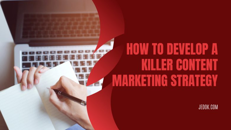 How to Develop a Killer Content Marketing Strategy
