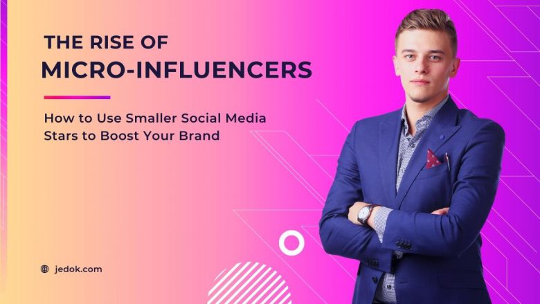 The Rise of Micro-Influencers: How to Use Smaller Social Media Stars to Boost Your Brand