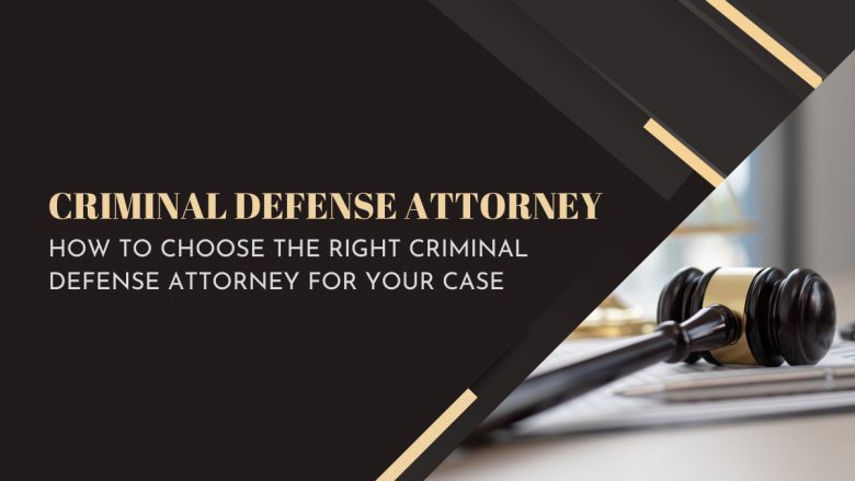 How to Choose the Right Criminal Defense Attorney for Your Case