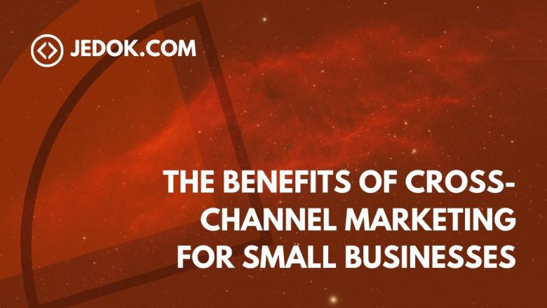 The Benefits of Cross-Channel Marketing for Small Businesses