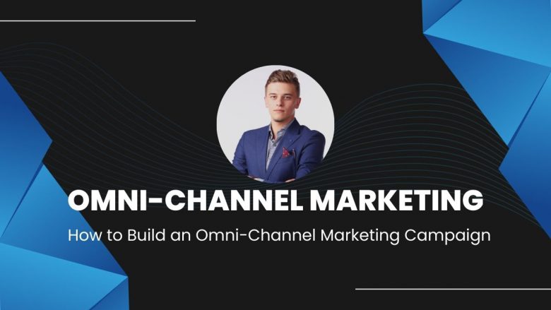 How to Build an Omni-Channel Marketing Campaign