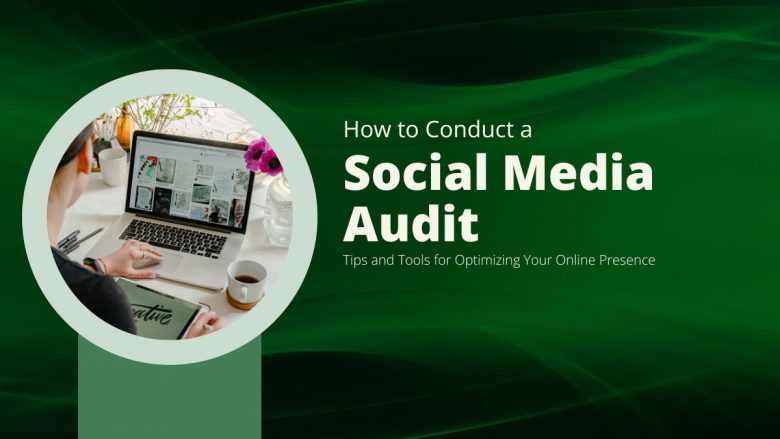 How to Conduct a Social Media Audit: Tips and Tools for Optimizing Your Online Presence