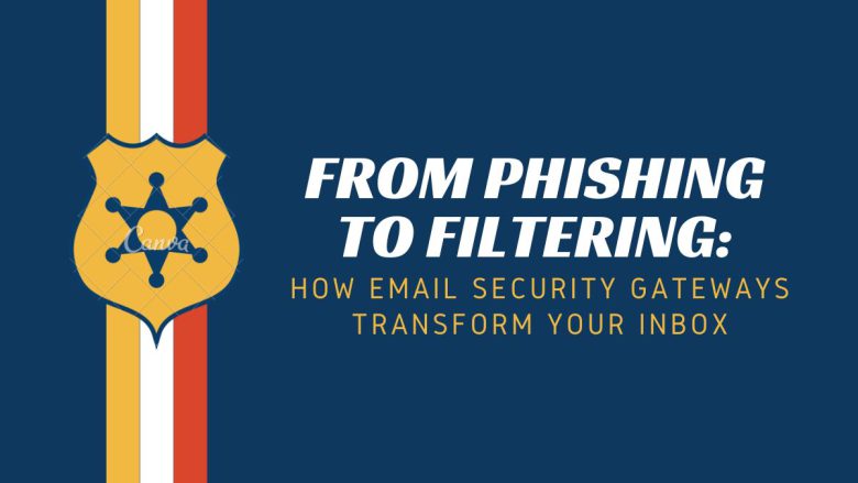 From Phishing to Filtering: How Email Security Gateways Transform Your Inbox