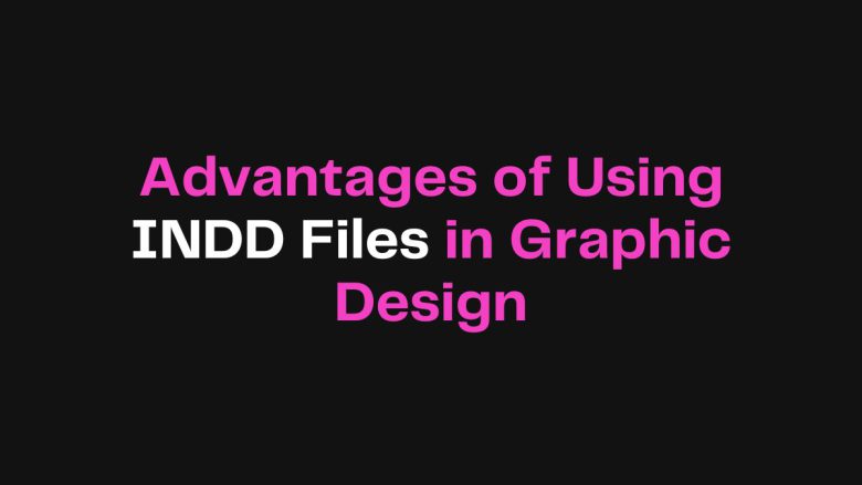 Advantages of Using INDD Files in Graphic Design