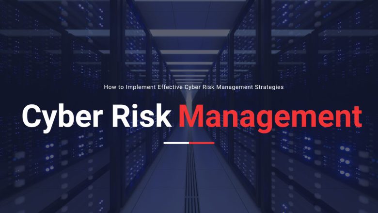How to Implement Effective Cyber Risk Management Strategies