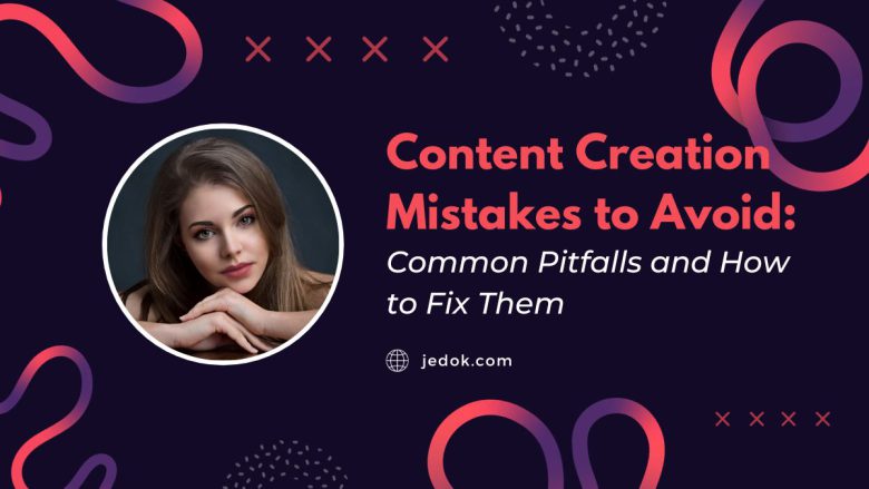 Content Creation Mistakes to Avoid: Common Pitfalls and How to Fix Them