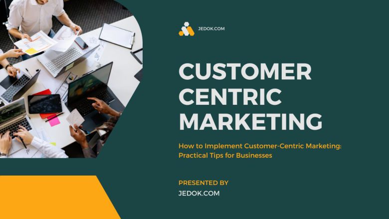 How to Implement Customer-Centric Marketing: Practical Tips for Businesses