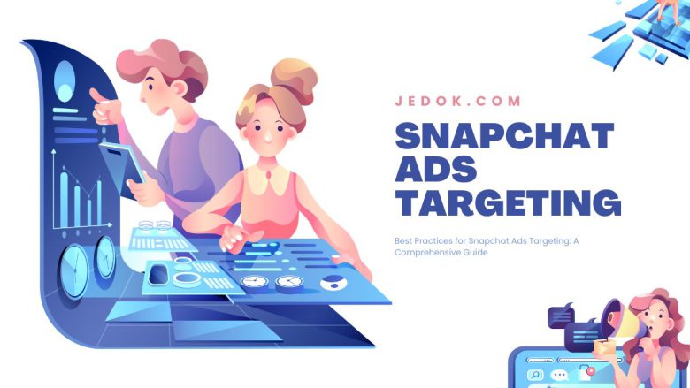 Best Practices for Snapchat Ads Targeting: A Comprehensive Guide