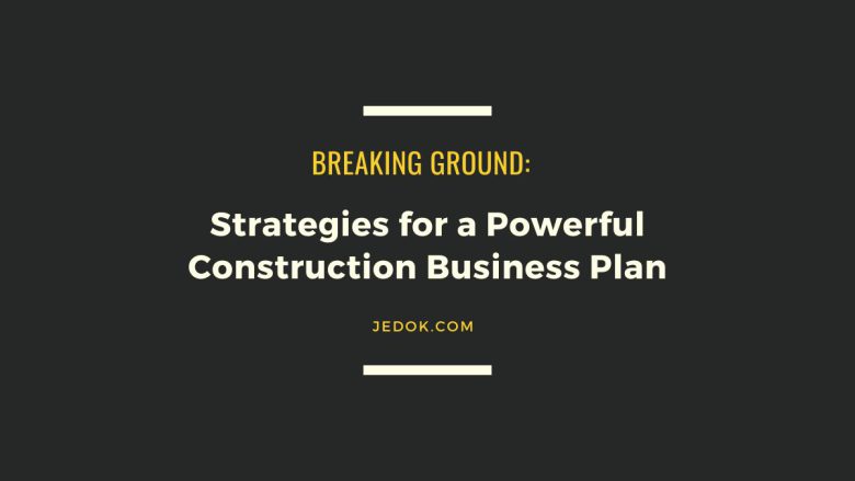 Breaking Ground: Strategies for a Powerful Construction Business Plan