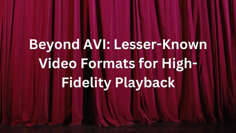 Beyond AVI: Lesser-Known Video Formats for High-Fidelity Playback