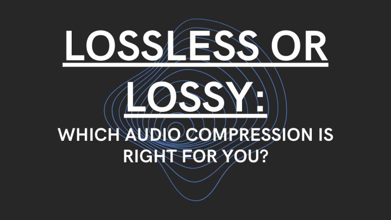 Lossless or Lossy: Which Audio Compression is Right for You?
